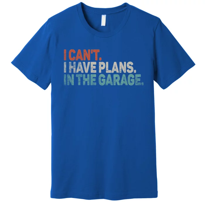 I Cant I Have Plans In The Garage Mechanic Car Enthusiast Gift Premium T-Shirt