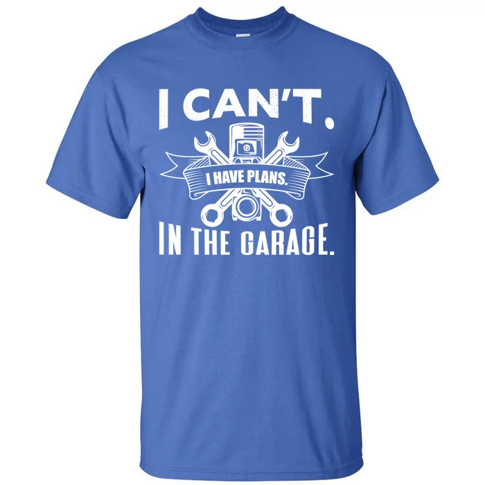 I Cant I Have Plans In The Garage Great Gift Tall T-Shirt