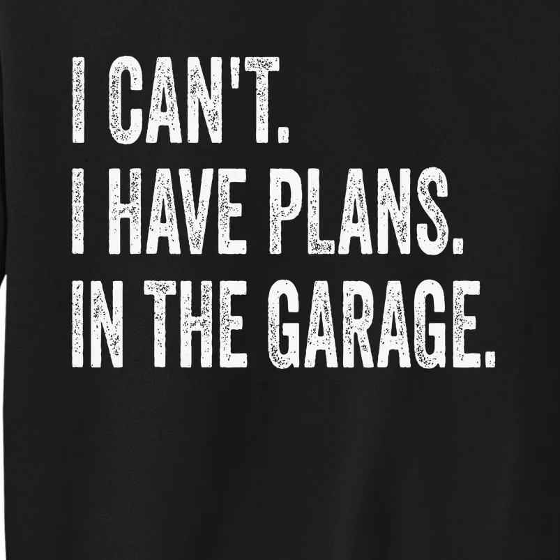 I CanT I Have Plans In The Garage Funny Car Mechanic Tall Sweatshirt