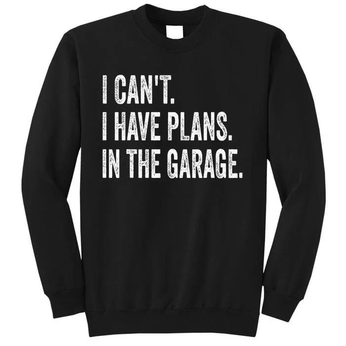 I CanT I Have Plans In The Garage Funny Car Mechanic Tall Sweatshirt