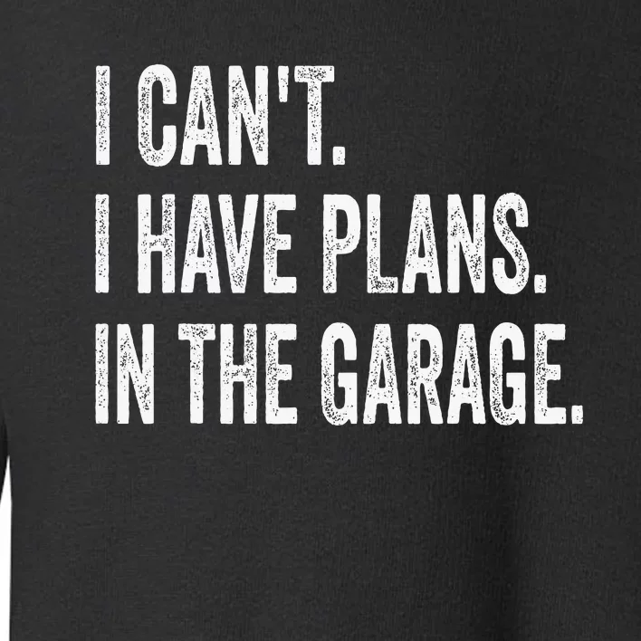 I CanT I Have Plans In The Garage Funny Car Mechanic Toddler Sweatshirt