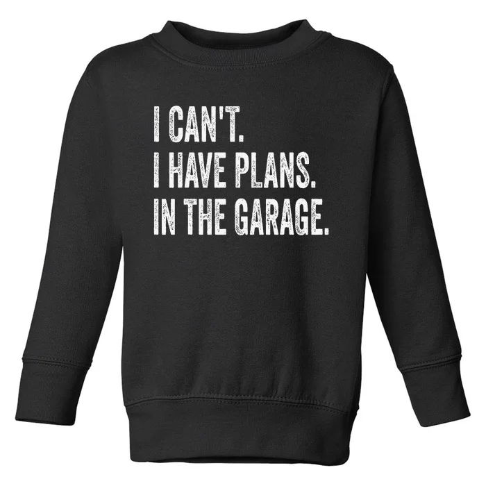 I CanT I Have Plans In The Garage Funny Car Mechanic Toddler Sweatshirt