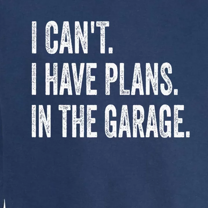 I CanT I Have Plans In The Garage Funny Car Mechanic Garment-Dyed Sweatshirt