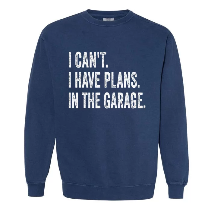 I CanT I Have Plans In The Garage Funny Car Mechanic Garment-Dyed Sweatshirt