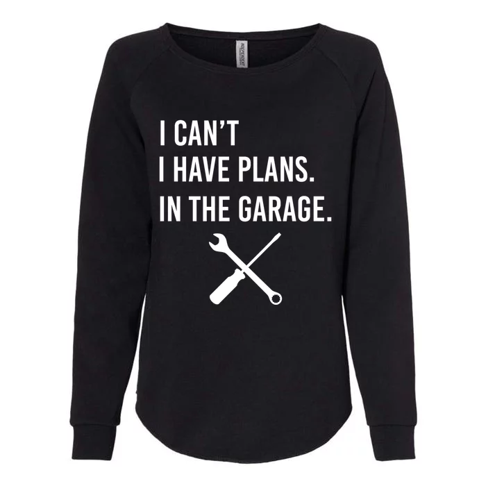 I Can't I Have Plans In My Garage Funny Mechanic Gift Womens California Wash Sweatshirt