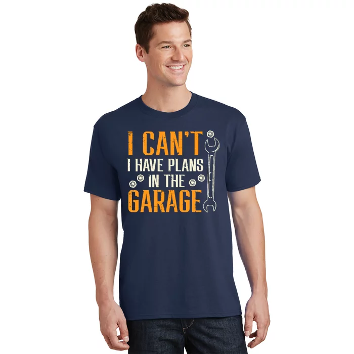 I Cant I Have Plans In The Garage Funny Auto Mechanic T-Shirt