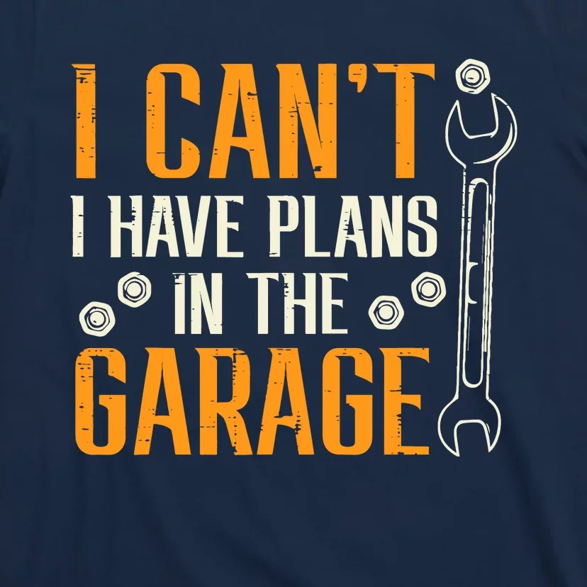 I Cant I Have Plans In The Garage Funny Auto Mechanic T-Shirt