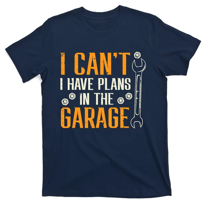 I Cant I Have Plans In The Garage Funny Auto Mechanic T-Shirt