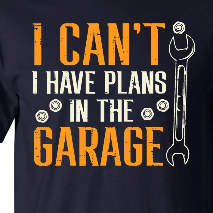 I Cant I Have Plans In The Garage Funny Auto Mechanic Tall T-Shirt