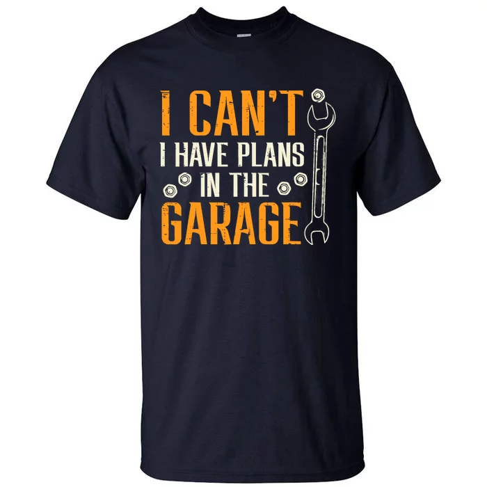 I Cant I Have Plans In The Garage Funny Auto Mechanic Tall T-Shirt