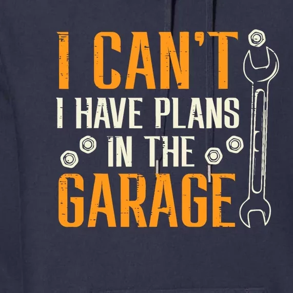 I Cant I Have Plans In The Garage Funny Auto Mechanic Premium Hoodie