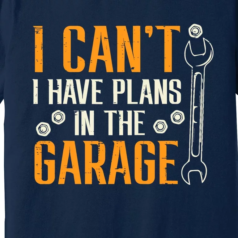 I Cant I Have Plans In The Garage Funny Auto Mechanic Premium T-Shirt