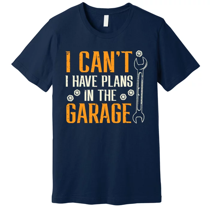 I Cant I Have Plans In The Garage Funny Auto Mechanic Premium T-Shirt