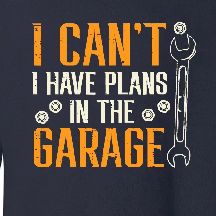 I Cant I Have Plans In The Garage Funny Auto Mechanic Toddler Sweatshirt