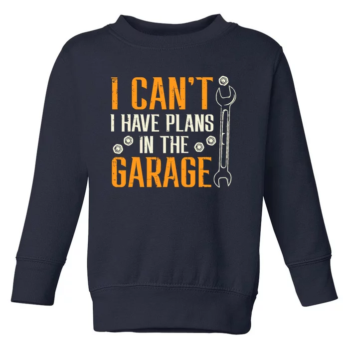 I Cant I Have Plans In The Garage Funny Auto Mechanic Toddler Sweatshirt