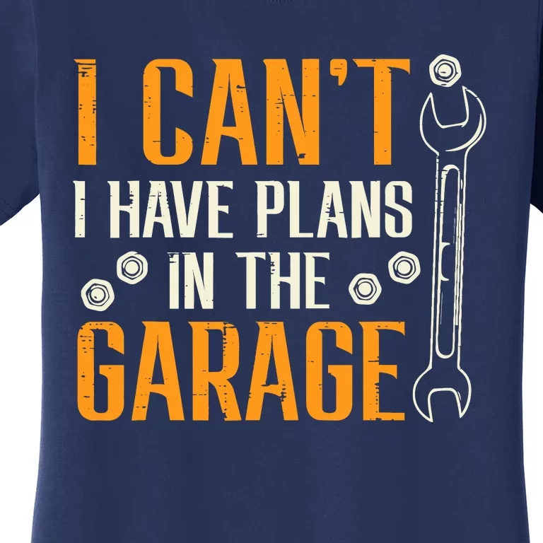 I Cant I Have Plans In The Garage Funny Auto Mechanic Women's T-Shirt