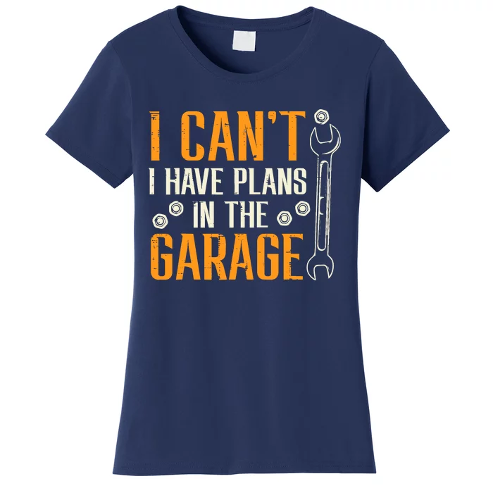 I Cant I Have Plans In The Garage Funny Auto Mechanic Women's T-Shirt