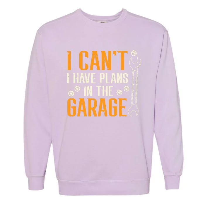 I Cant I Have Plans In The Garage Funny Auto Mechanic Garment-Dyed Sweatshirt