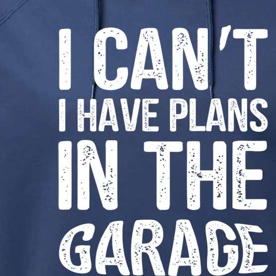 I Can't I Have Plans In The Garage Funny Gift Mechanic Present Gift Performance Fleece Hoodie