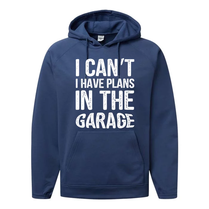 I Can't I Have Plans In The Garage Funny Gift Mechanic Present Gift Performance Fleece Hoodie