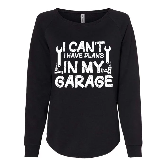 I Can't I Have Plans In My Garage Cool Gift Womens California Wash Sweatshirt