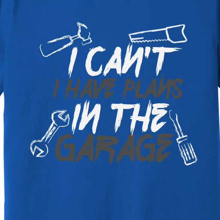 I Can't I Have Plans In The Garage Funny Gift Premium T-Shirt