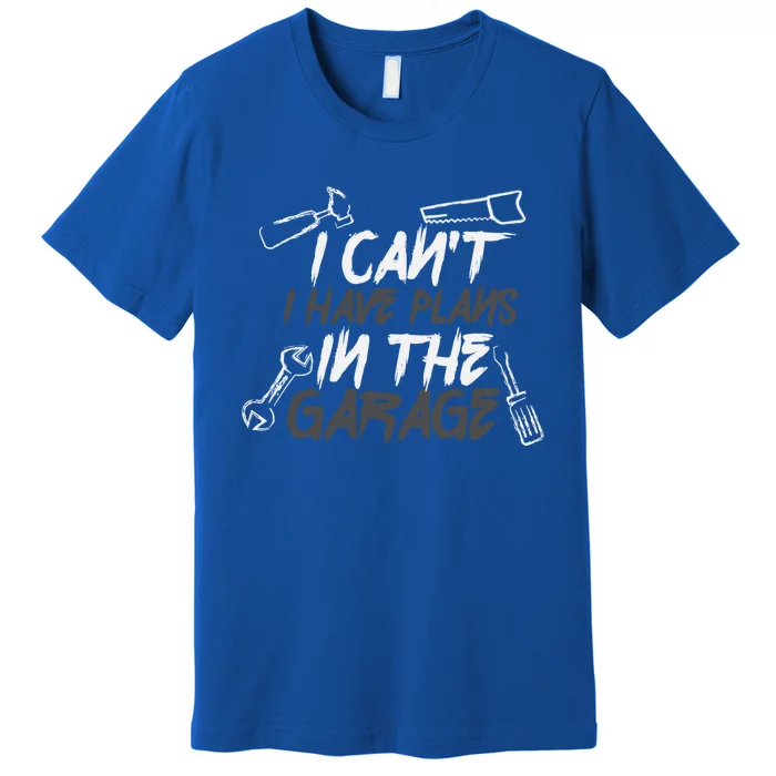 I Can't I Have Plans In The Garage Funny Gift Premium T-Shirt