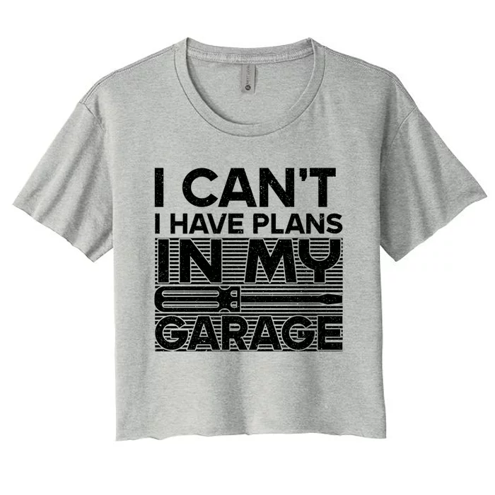 I Can't I Have Plans In My Garage Gift Women's Crop Top Tee