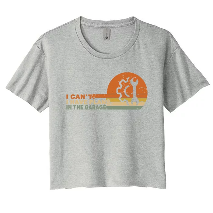 I Can't I Have Plans In My Garage Vintage Retro Car Mechanic Meaningful Gift Women's Crop Top Tee