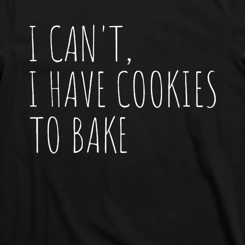 I CanT I Have Cookies To Bake Funny Baker T-Shirt