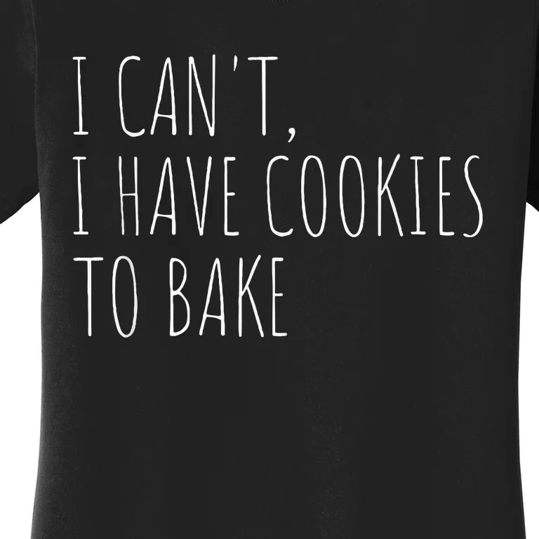 I CanT I Have Cookies To Bake Funny Baker Women's T-Shirt