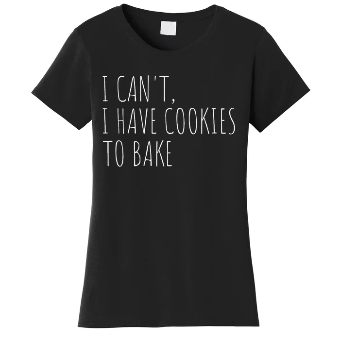 I CanT I Have Cookies To Bake Funny Baker Women's T-Shirt