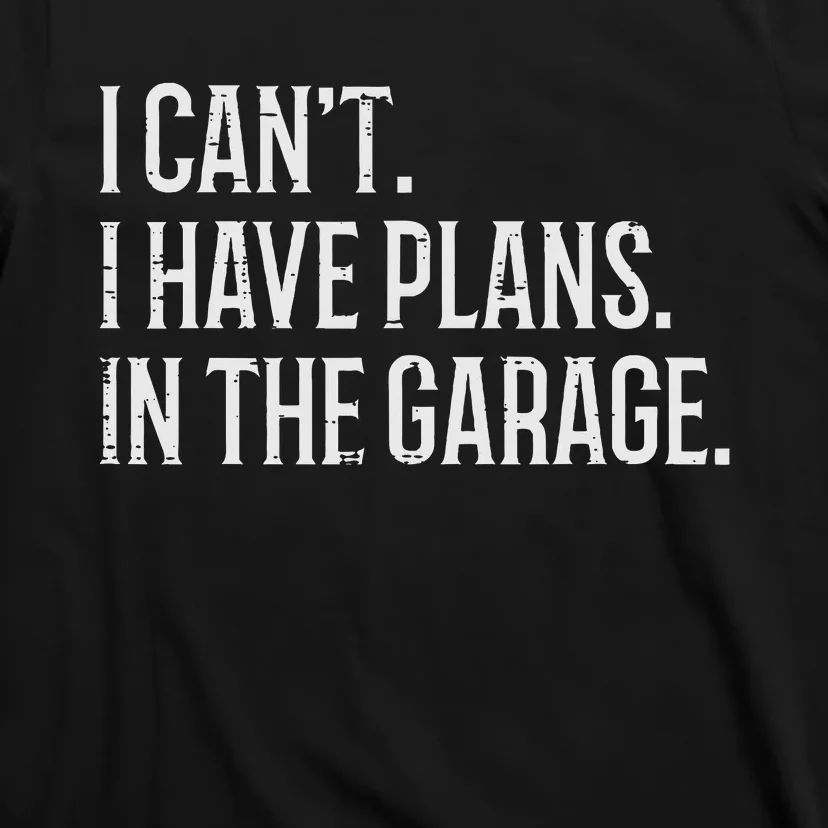 I Cant I Have Plans In The Garage Funny Car Mechanic T-Shirt