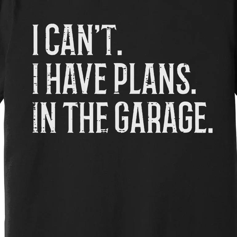 I Cant I Have Plans In The Garage Funny Car Mechanic Premium T-Shirt