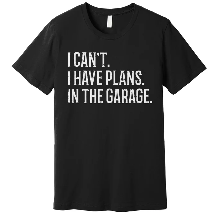 I Cant I Have Plans In The Garage Funny Car Mechanic Premium T-Shirt