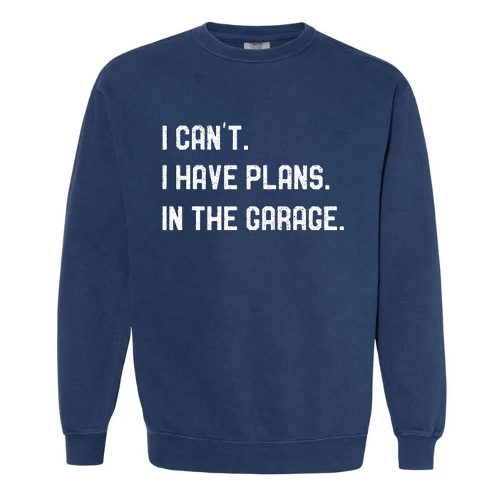 I Cant I Have Plans In The Garage Car Mechanics Garment-Dyed Sweatshirt