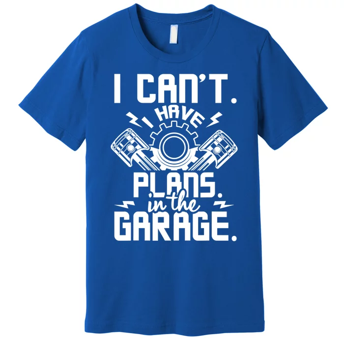 I Can't I Have Plans In The Garage Gift Car Lover Mechanic Gift Premium T-Shirt