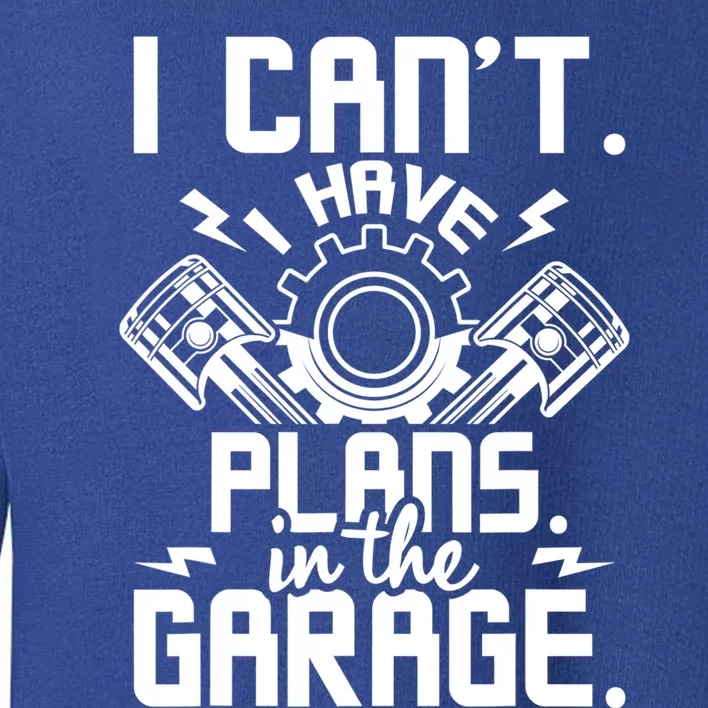 I Can't I Have Plans In The Garage Gift Car Lover Mechanic Gift Toddler Sweatshirt