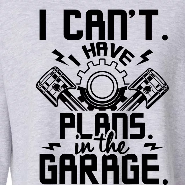 I Can't I Have Plans In The Garage Gift Car Lover Mechanic Gift Cropped Pullover Crew