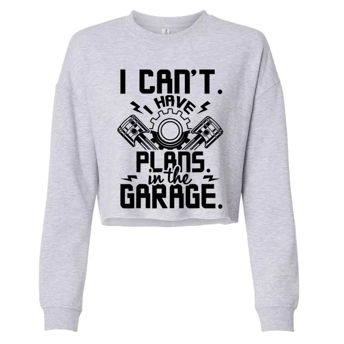 I Can't I Have Plans In The Garage Gift Car Lover Mechanic Gift Cropped Pullover Crew