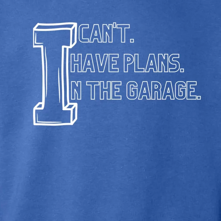 I Can't I Have Plans In The Garage Gift Toddler Hoodie