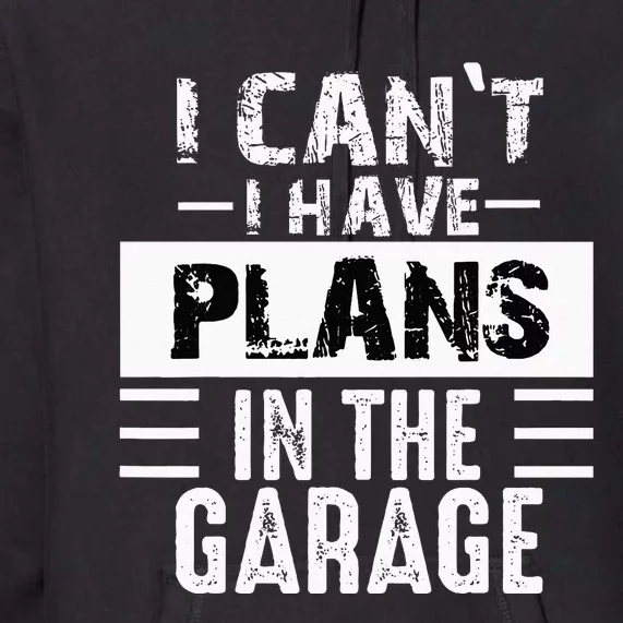 I Cant I Have Plans In The Garage Funny Retro Car Mechanic Premium Hoodie