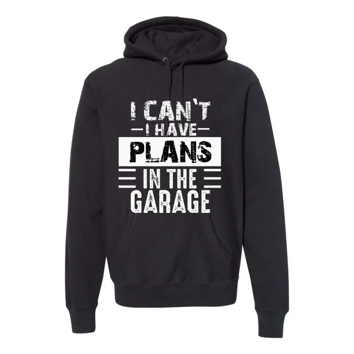 I Cant I Have Plans In The Garage Funny Retro Car Mechanic Premium Hoodie