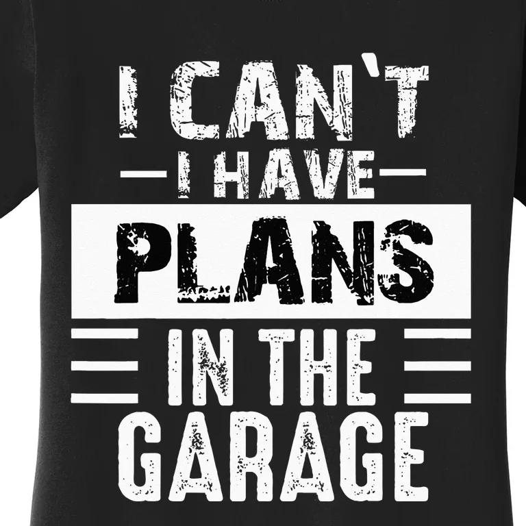 I Cant I Have Plans In The Garage Funny Retro Car Mechanic Women's T-Shirt