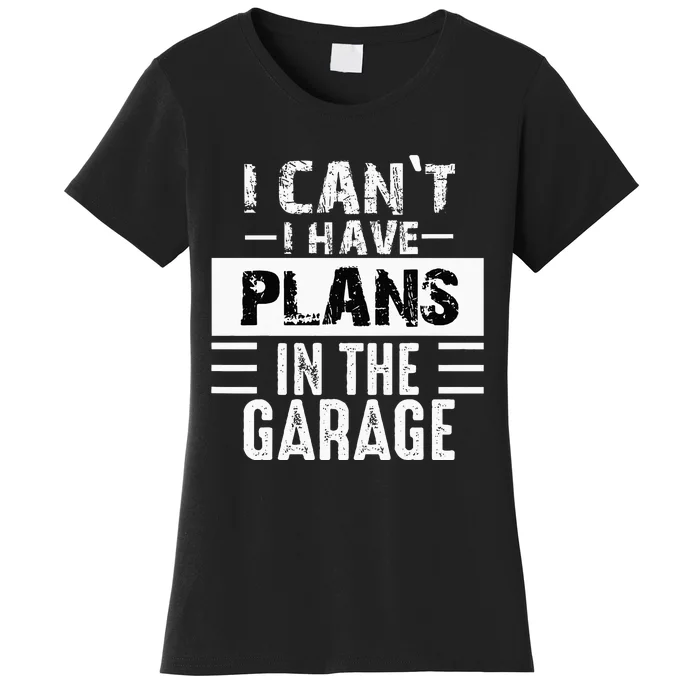 I Cant I Have Plans In The Garage Funny Retro Car Mechanic Women's T-Shirt