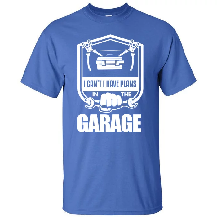 I Can't I Have Plans In The Garage Meaningful Gift Car Mechanic Meaningful Gift Tall T-Shirt