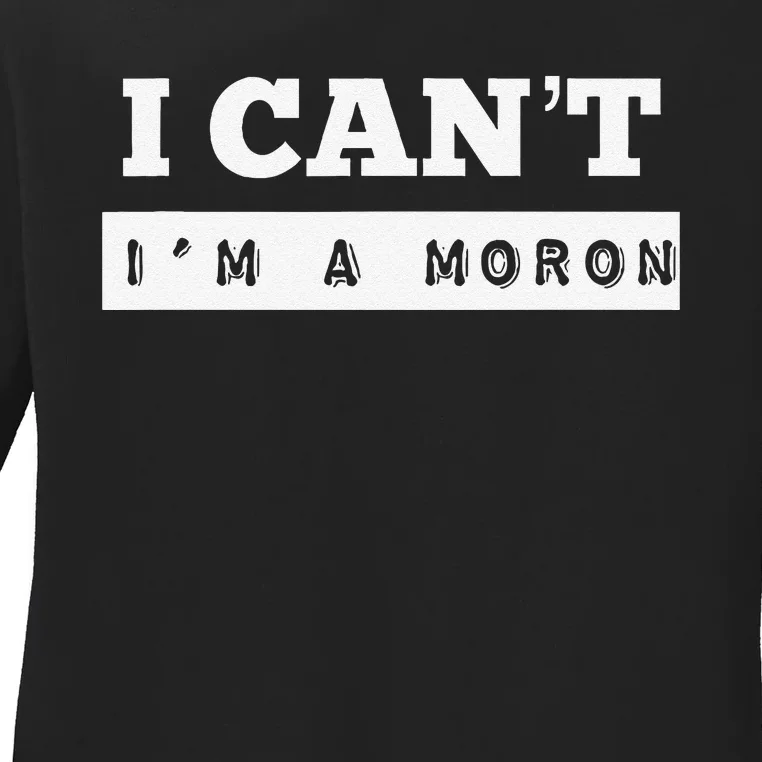 I Can’T I’M A Moron Ladies Long Sleeve Shirt