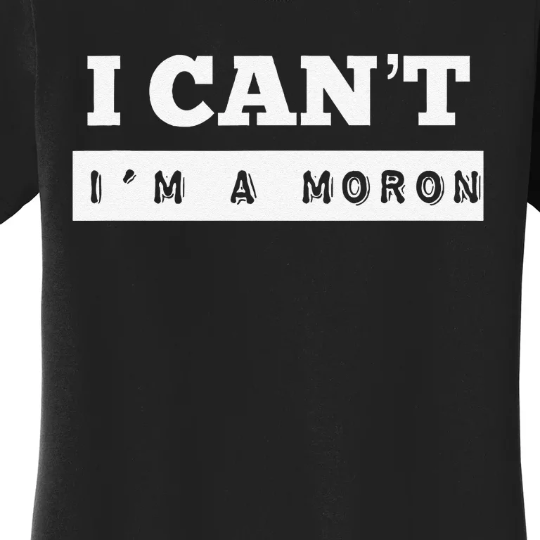 I Can’T I’M A Moron Women's T-Shirt