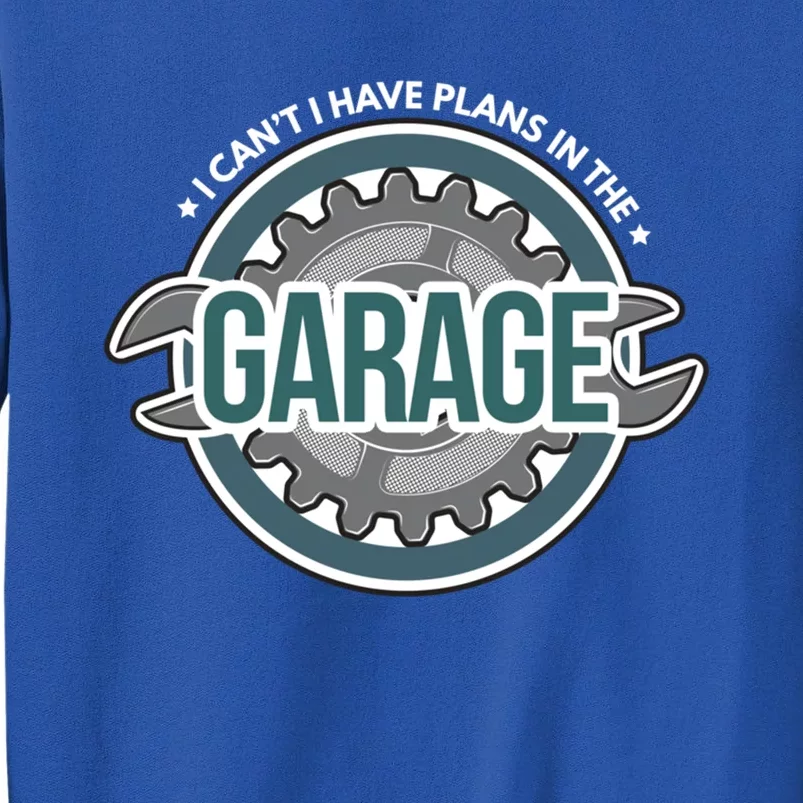 I Can't I Have Plans In The Garage Gift Car Mechanic Gift Garage Gift Tall Sweatshirt