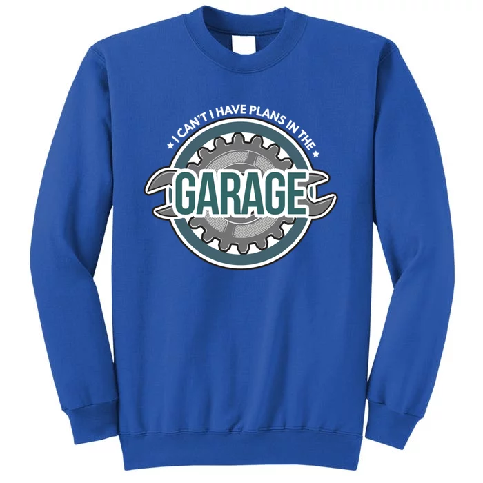 I Can't I Have Plans In The Garage Gift Car Mechanic Gift Garage Gift Tall Sweatshirt